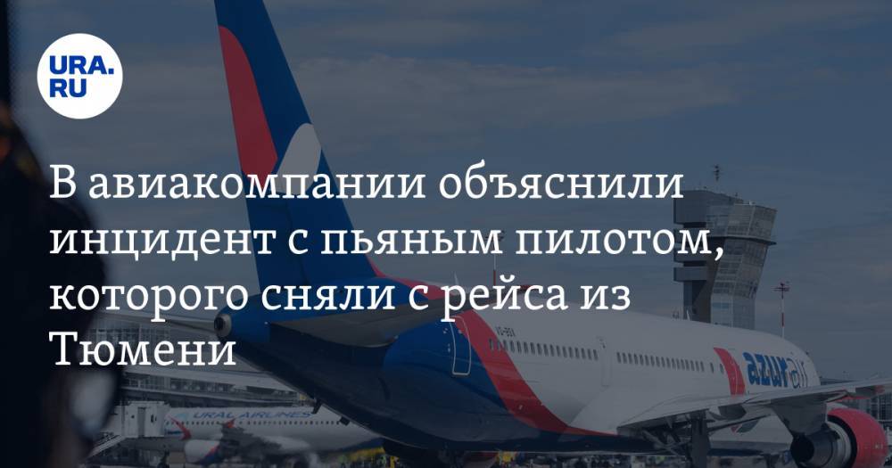 В авиакомпании объяснили инцидент с пьяным пилотом, которого сняли с рейса из Тюмени