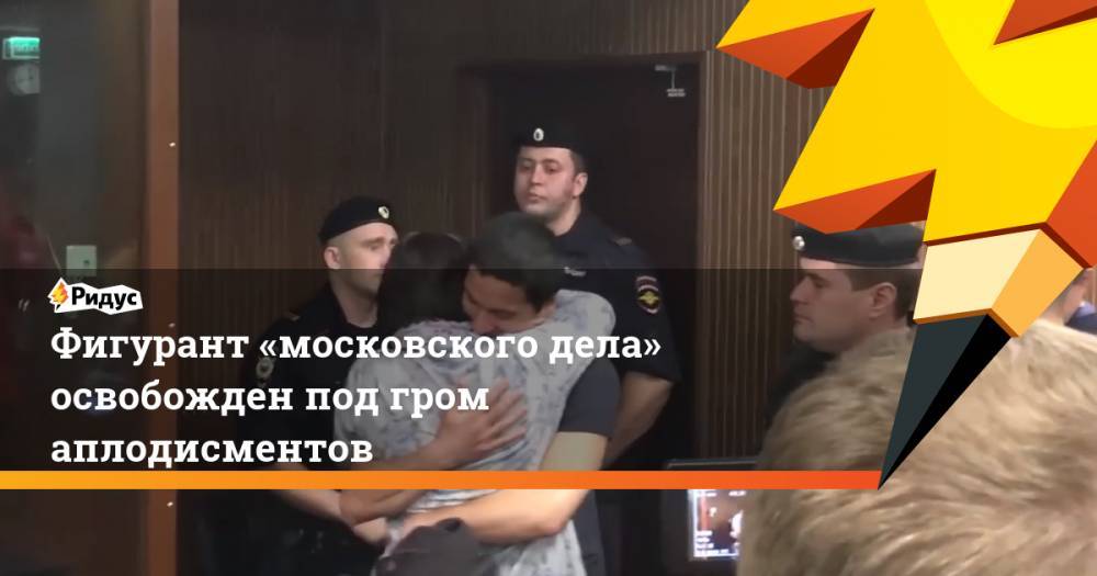 Фигурант «московского дела» освобожден под гром аплодисментов