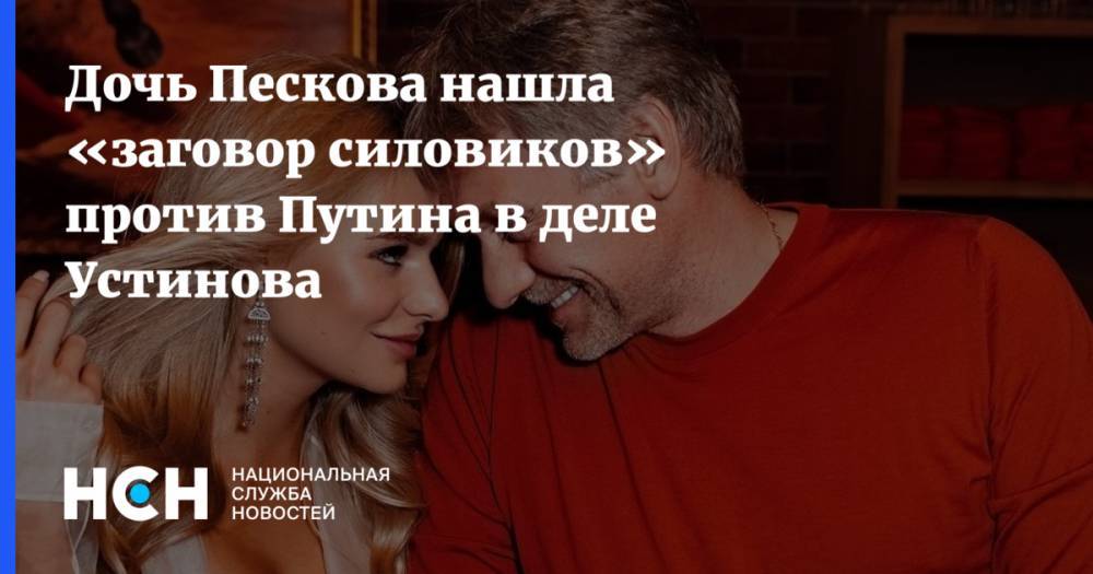 Дочь Пескова нашла «заговор силовиков» против Путина в деле Устинова
