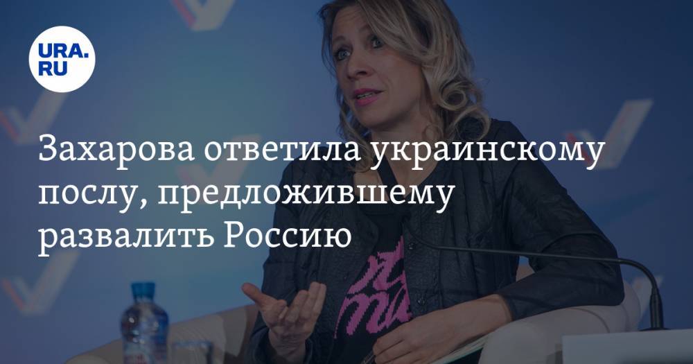 Захарова ответила украинскому послу, предложившему развалить Россию
