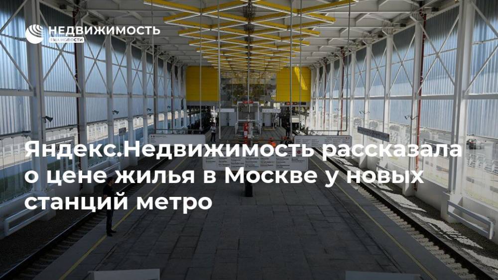 Яндекс.Недвижимость рассказала о цене жилья в Москве у новых станций метро