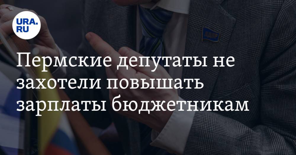 Пермские депутаты не захотели повышать зарплаты бюджетникам