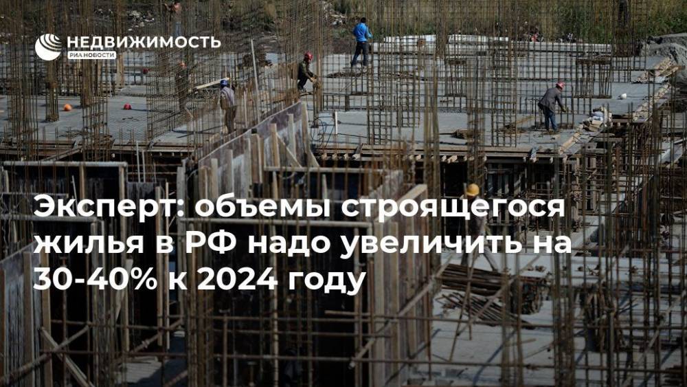 Эксперт: объемы строящегося жилья в РФ надо увеличить на 30-40% к 2024 году