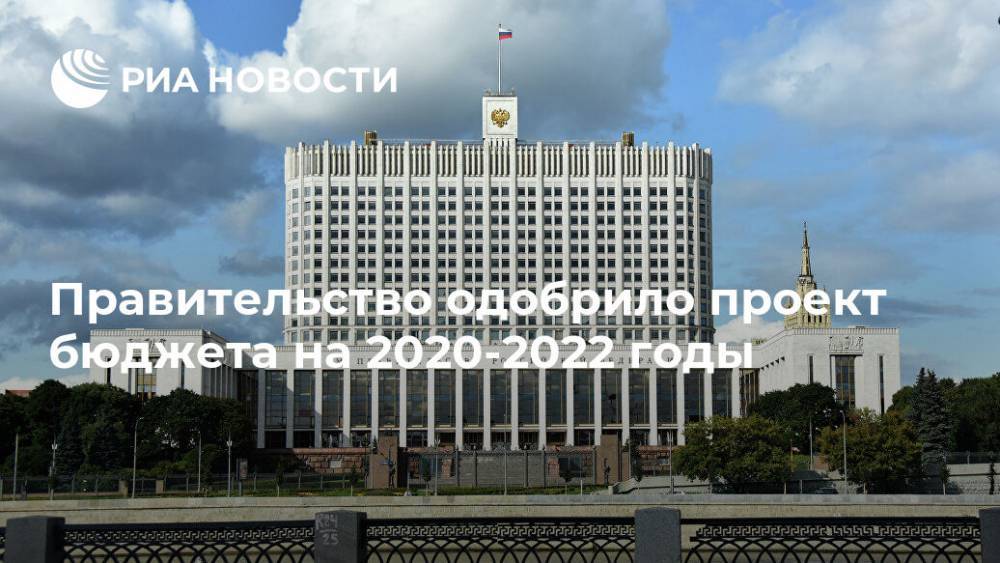 Правительство одобрило проект бюджета на 2020-2022 годы