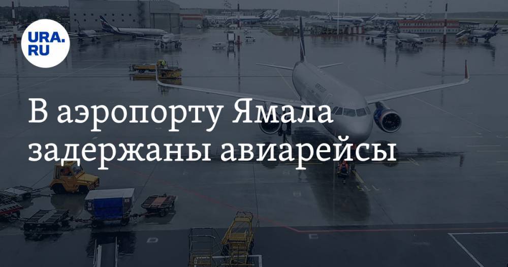 В аэропорту Ямала задержаны авиарейсы