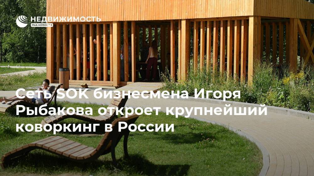 Сеть SOK бизнесмена Игоря Рыбакова откроет крупнейший коворкинг в России