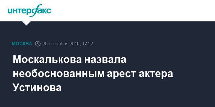 Москалькова назвала необоснованным арест актера Устинова
