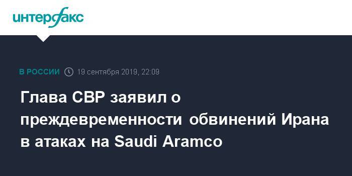 Глава СВР заявил о преждевременности обвинений Ирана в атаках на Saudi Aramco