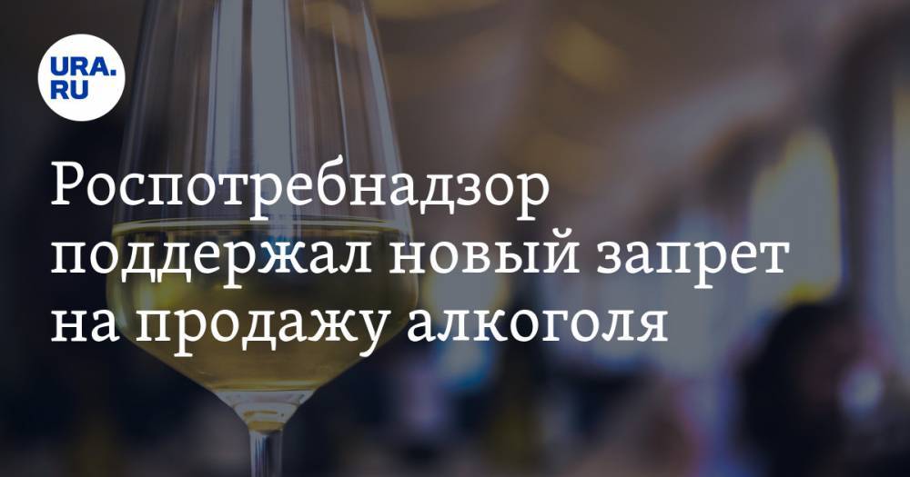 Роспотребнадзор поддержал новый запрет на продажу алкоголя