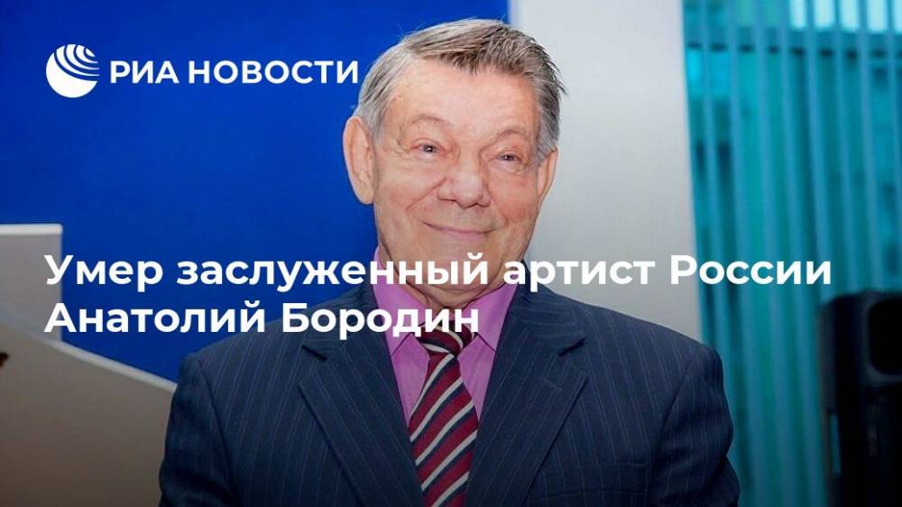 Умер заслуженный артист России Анатолий Бородин
