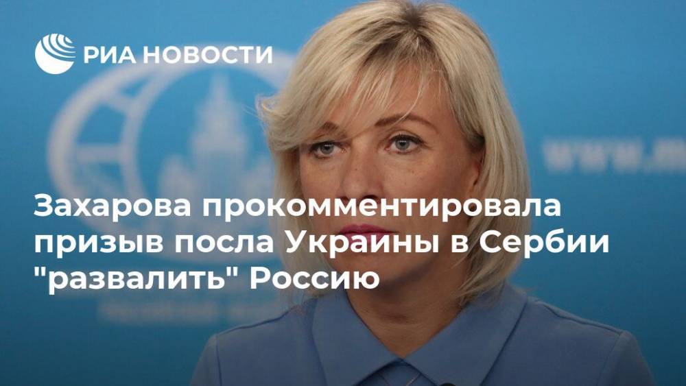 Захарова прокомментировала призыв посла Украины в Сербии "развалить" Россию