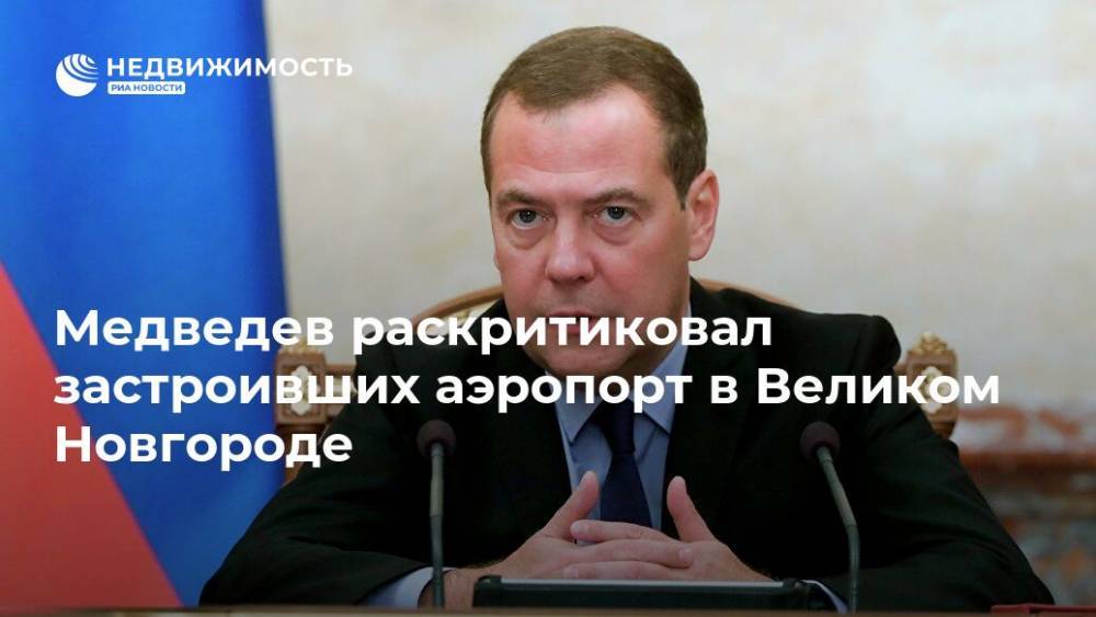 Медведев раскритиковал застроивших аэропорт в Великом Новгороде