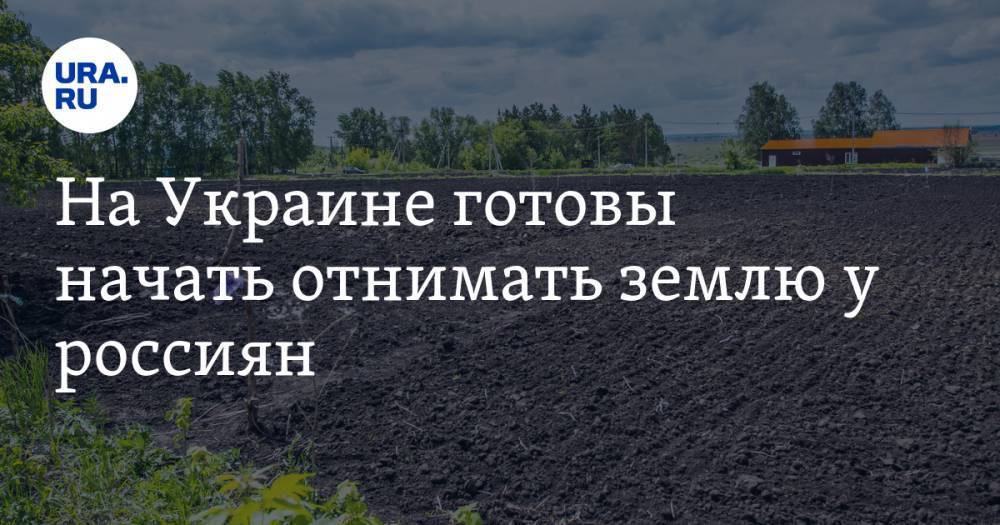 На Украине готовы начать отнимать землю у россиян