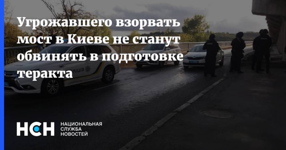 Угрожавшего взорвать мост в Киеве не станут обвинять в подготовке теракта