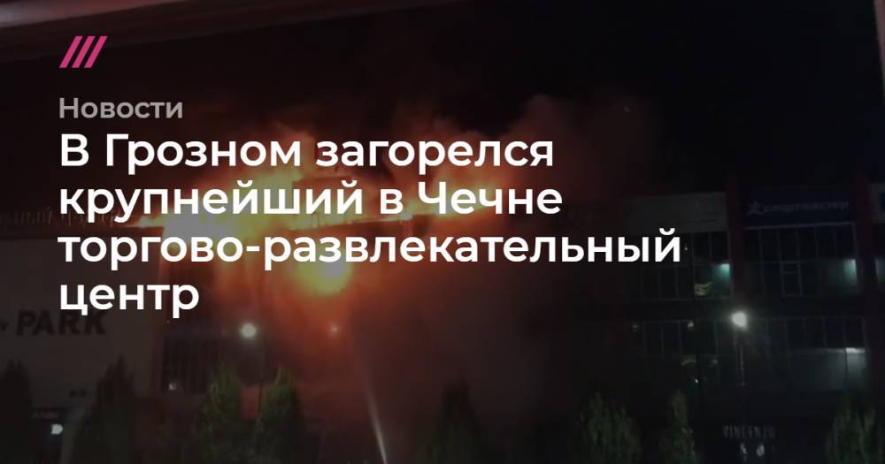 В Грозном загорелся крупнейший в Чечне торгово-развлекательный центр