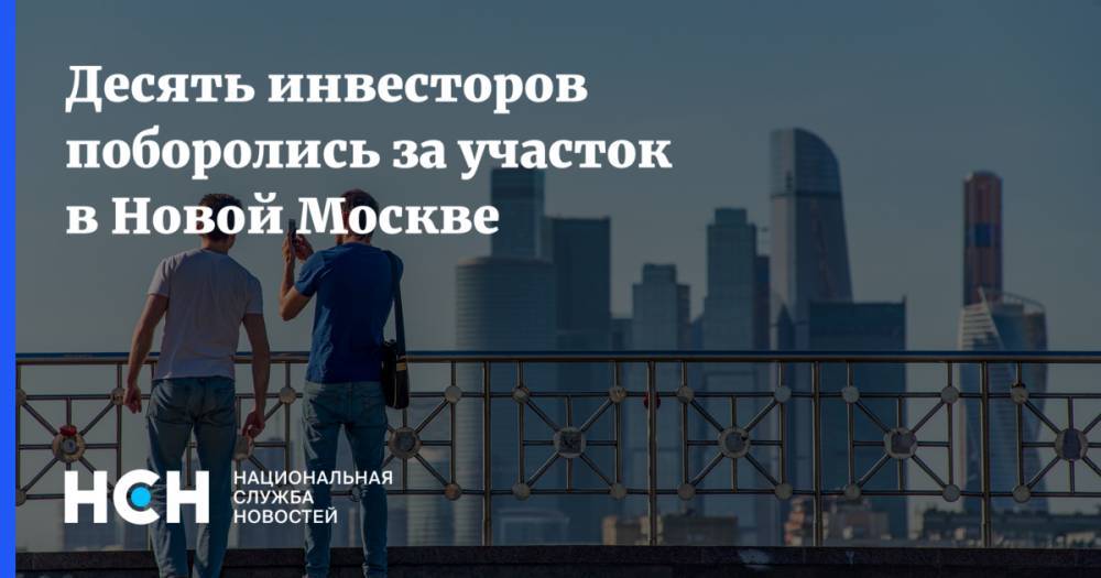 Десять инвесторов поборолись за участок в Новой Москве