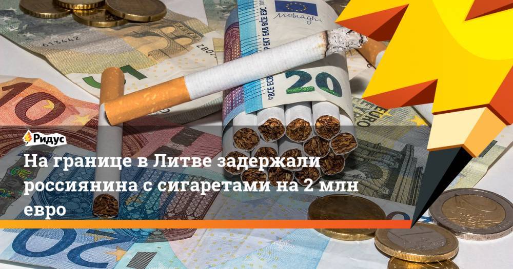 На границе в Литве задержали россиянина с сигаретами на 2 млн евро