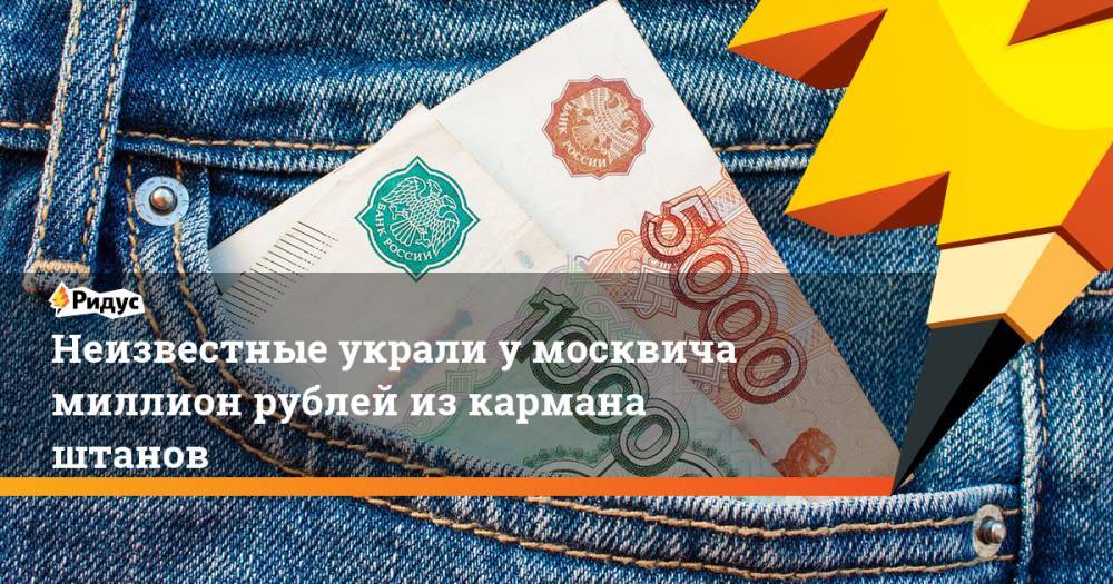 Неизвестные украли у москвича миллион рублей из кармана штанов
