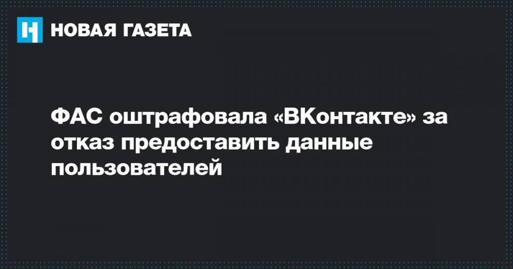 ФАС оштрафовала «ВКонтакте» за отказ предоставить данные пользователей