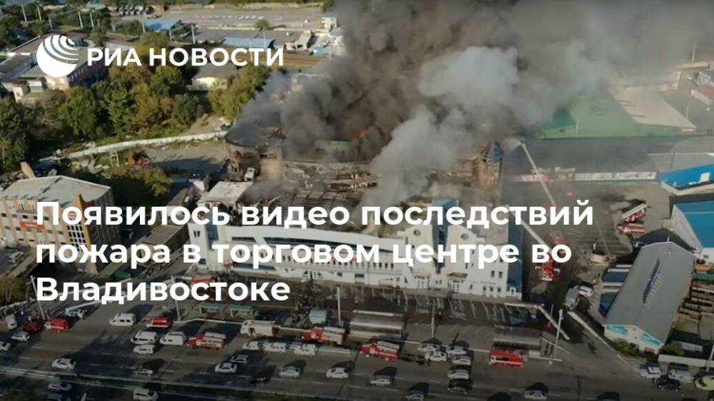 Появилось видео последствий пожара в торговом центре во Владивостоке