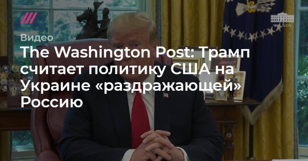 The Washington Post: Трамп считает политику США на Украине «раздражающей» Россию