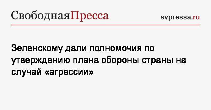 Зеленскому дали полномочия по утверждению плана обороны страны на случай «агрессии»