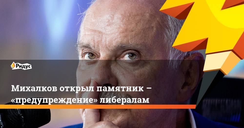 Михалков открыл памятник – «предупреждение» либералам