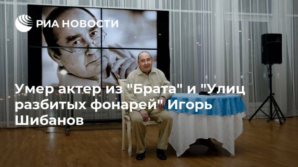 Умер актер из "Брата" и "Улиц разбитых фонарей" Игорь Шибанов