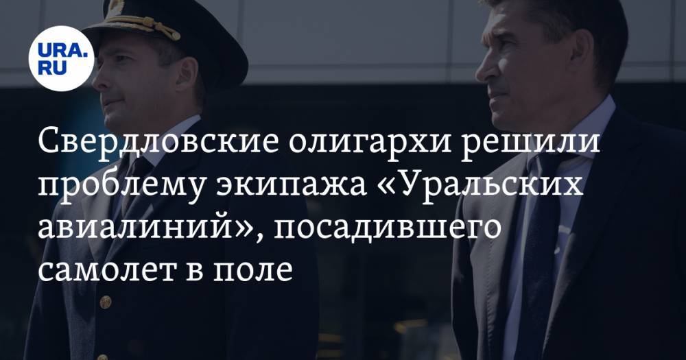 Свердловские олигархи решили проблему экипажа самолета «Уральских авиалиний», посадившего самолет в поле