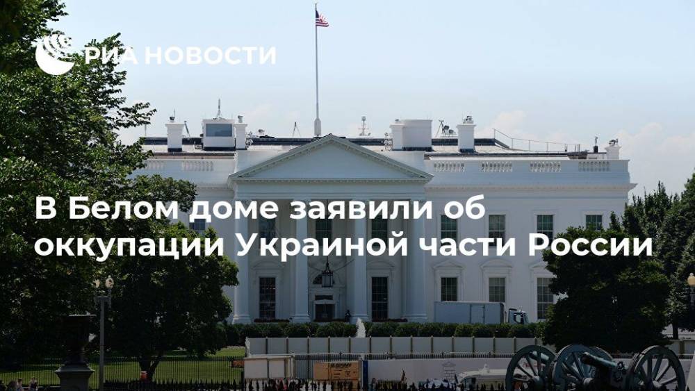 Представитель Белого дома заявил, что Украина оккупировала часть России