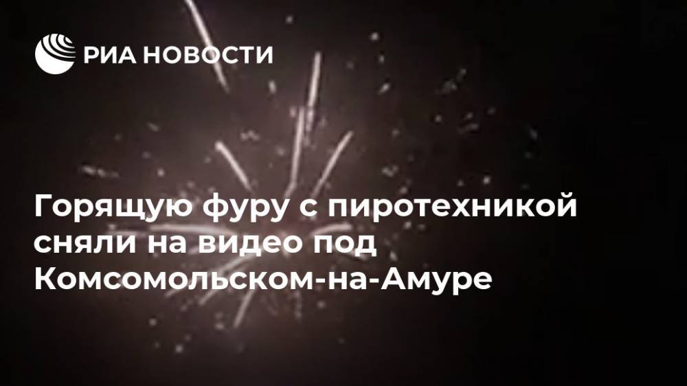 Горящую фуру с пиротехникой сняли на видео под Комсомольском-на-Амуре
