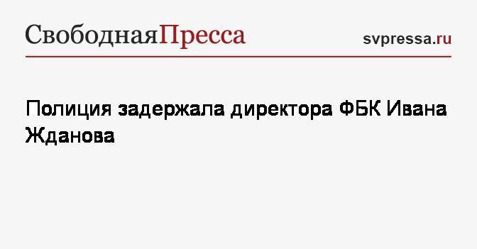 Полиция задержала директора ФБК Ивана Жданова