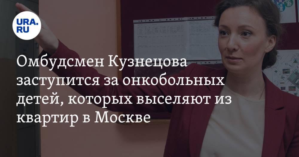 Омбудсмен Кузнецова заступится за онкобольных детей, которых выселяют из квартир в Москве