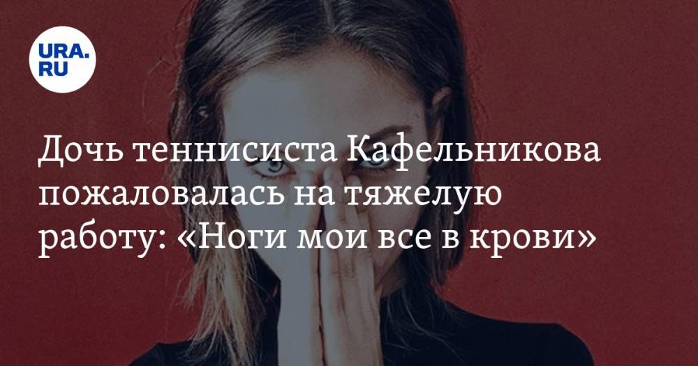 Дочь теннисиста Кафельникова пожаловалась на тяжелую работу: «Ноги мои все в крови». ФОТО