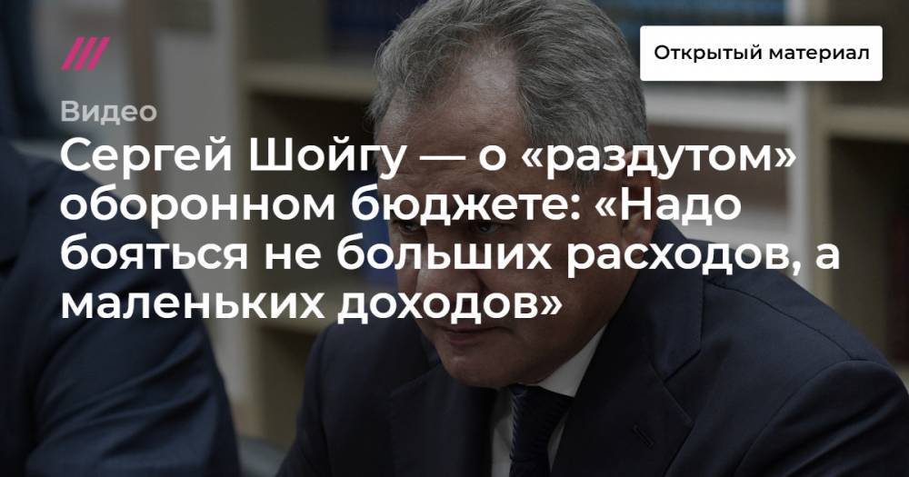 Сергей Шойгу — о «раздутом» оборонном бюджете: «Надо бояться не больших расходов, а маленьких доходов»