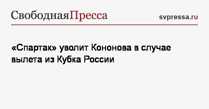 «Спартак» уволит Кононова в случае вылета из Кубка России