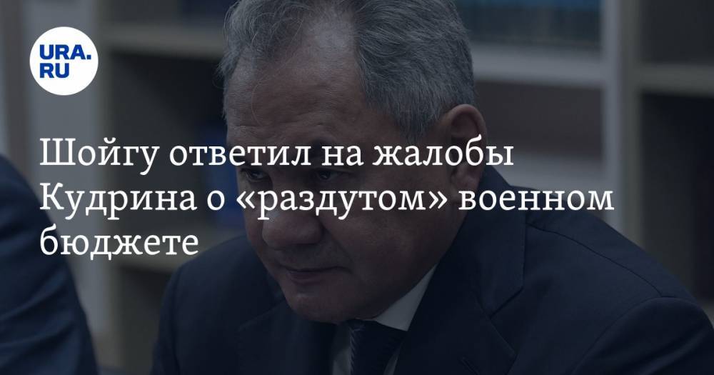 Шойгу ответил на жалобы Кудрина о «раздутом» военном бюджете