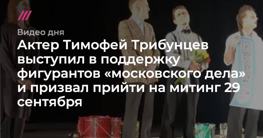 Актер Тимофей Трибунцев выступил в поддержку фигурантов «московского дела» и призвал прийти на митинг 29 сентября