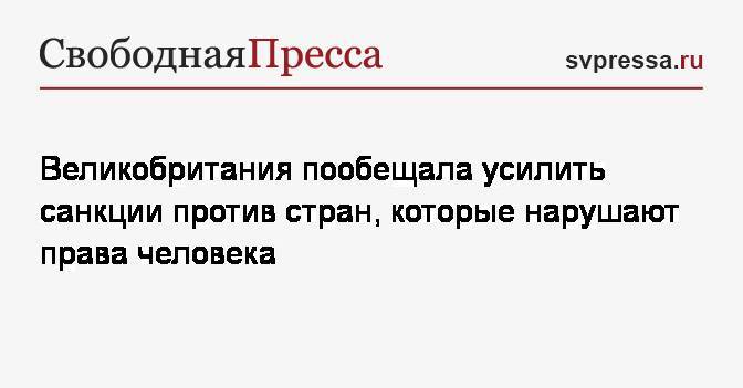 Великобритания пообещала усилить санкции против стран, которые нарушают права человека