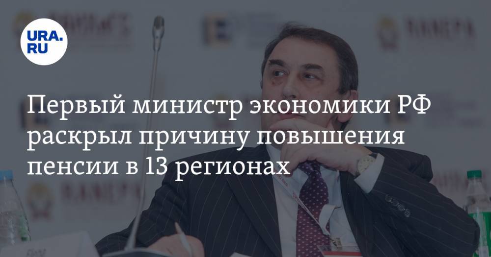 Первый министр экономики РФ раскрыл причину повышения пенсии в 13 регионах