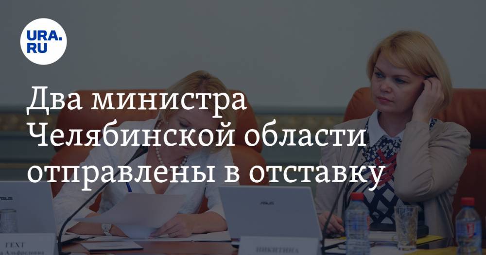 Два министра Челябинской области отправлены в отставку