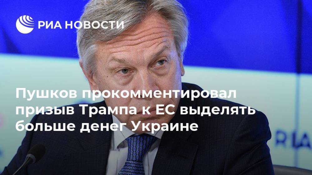 Пушков прокомментировал призыв Трампа к ЕС выделять больше денег Украине