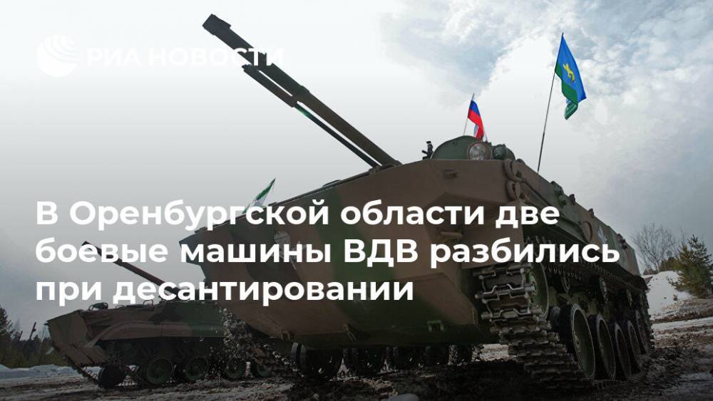 В Оренбургской области две боевые машины ВДВ разбились при десантировании