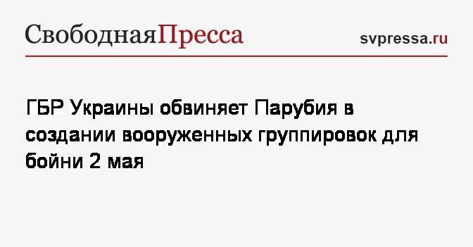 Андрей Парубия - ГБР Украины обвиняет Парубия в создании вооруженных группировок для бойни 2&nbsp;мая - svpressa.ru - Украина - Одесса