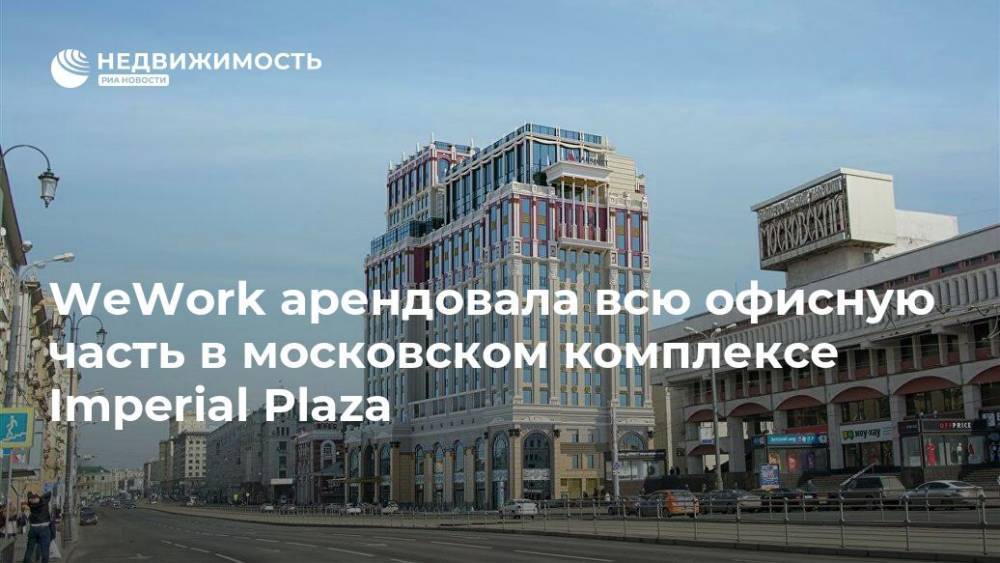 WeWork арендовала всю офисную часть в московском комплексе Imperial Plaza