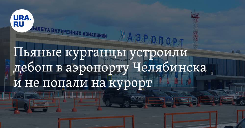 Пьяные курганцы устроили дебош в аэропорту Челябинска и не попали на курорт