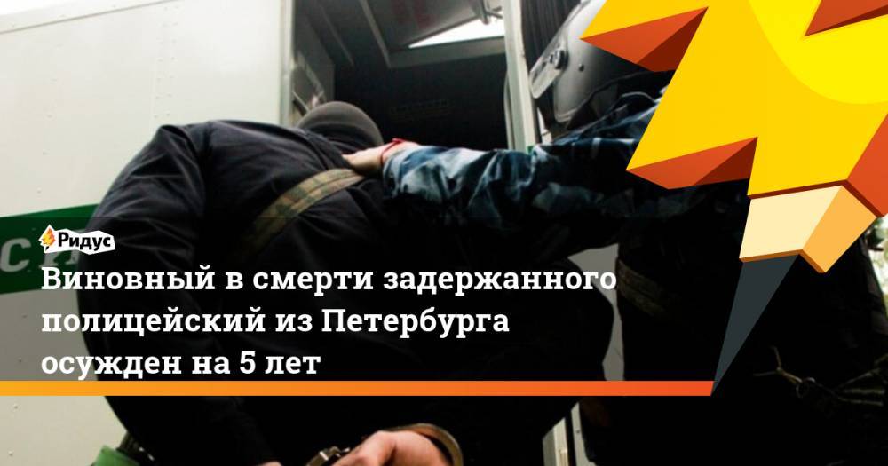 Виновный в смерти задержанного полицейский из Петербурга осужден на 5 лет