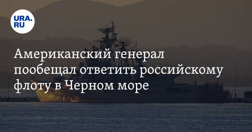 Американский генерал пообещал ответить российскому флоту в Черном море