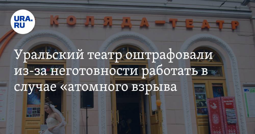 Уральский театр оштрафовали из-за неготовности работать в случае «атомного взрыва»