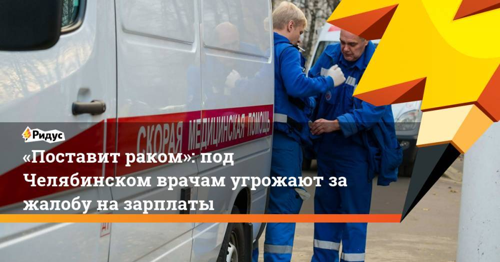 «Поставит раком»: под Челябинском врачам угрожают за жалобу на зарплаты
